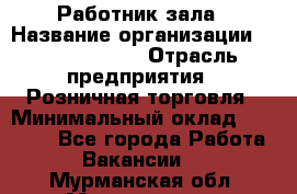 Работник зала › Название организации ­ Team PRO 24 › Отрасль предприятия ­ Розничная торговля › Минимальный оклад ­ 30 000 - Все города Работа » Вакансии   . Мурманская обл.,Мончегорск г.